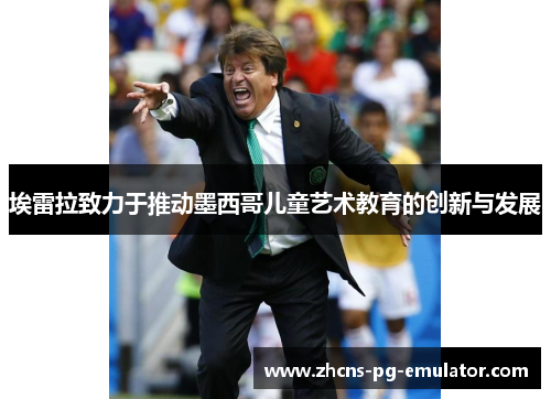 埃雷拉致力于推动墨西哥儿童艺术教育的创新与发展 埃雷拉致力于推动墨西哥儿童艺术教育的创新与发展