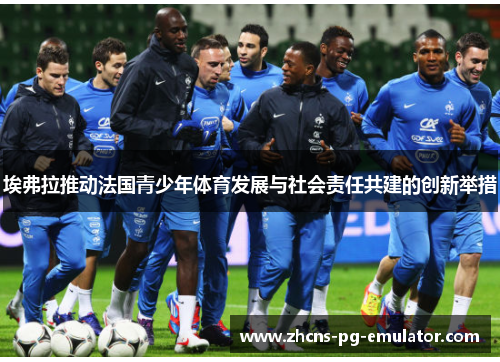 埃弗拉推动法国青少年体育发展与社会责任共建的创新举措 埃弗拉推动法国青少年体育发展与社会责任共建的创新举措