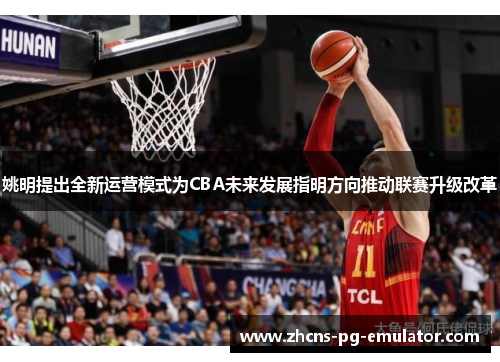 姚明提出全新运营模式为CBA未来发展指明方向推动联赛升级改革 姚明提出全新运营模式为CBA未来发展指明方向推动联赛升级改革