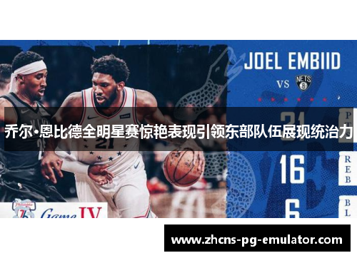 乔尔·恩比德全明星赛惊艳表现引领东部队伍展现统治力 乔尔·恩比德全明星赛惊艳表现引领东部队伍展现统治力