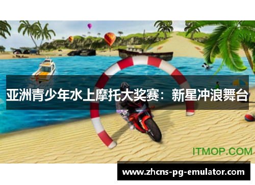 亚洲青少年水上摩托大奖赛:新星冲浪舞台 亚洲青少年水上摩托大奖赛:新星冲浪舞台