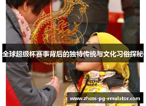 全球超级杯赛事背后的独特传统与文化习俗探秘 全球超级杯赛事背后的独特传统与文化习俗探秘