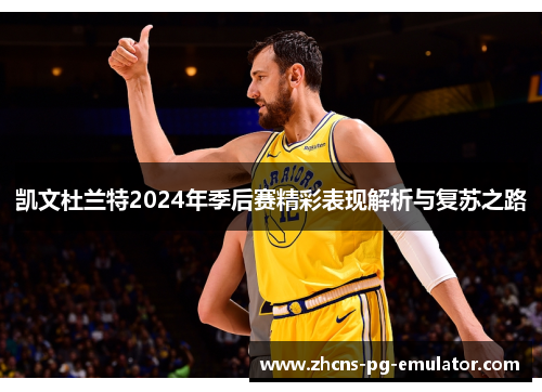 凯文杜兰特2024年季后赛精彩表现解析与复苏之路 凯文杜兰特2024年季后赛精彩表现解析与复苏之路