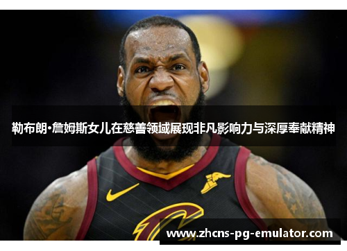 勒布朗·詹姆斯女儿在慈善领域展现非凡影响力与深厚奉献精神 勒布朗·詹姆斯女儿在慈善领域展现非凡影响力与深厚奉献精神