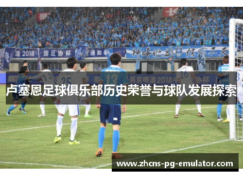 卢塞恩足球俱乐部历史荣誉与球队发展探索 卢塞恩足球俱乐部历史荣誉与球队发展探索