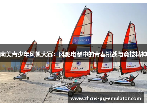 南美青少年风帆大赛:风驰电掣中的青春挑战与竞技精神 南美青少年风帆大赛:风驰电掣中的青春挑战与竞技精神