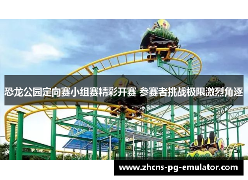 恐龙公园定向赛小组赛精彩开赛 参赛者挑战极限激烈角逐 恐龙公园定向赛小组赛精彩开赛 参赛者挑战极限激烈角逐