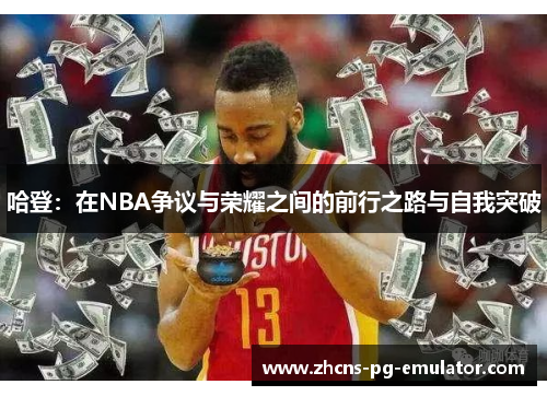 哈登:在NBA争议与荣耀之间的前行之路与自我突破 哈登:在NBA争议与荣耀之间的前行之路与自我突破