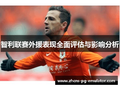 智利联赛外援表现全面评估与影响分析 智利联赛外援表现全面评估与影响分析