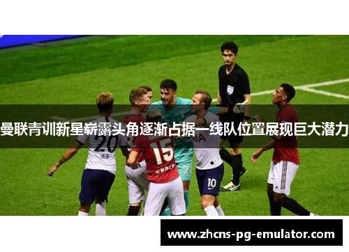 曼联青训新星崭露头角逐渐占据一线队位置展现巨大潜力 曼联青训新星崭露头角逐渐占据一线队位置展现巨大潜力