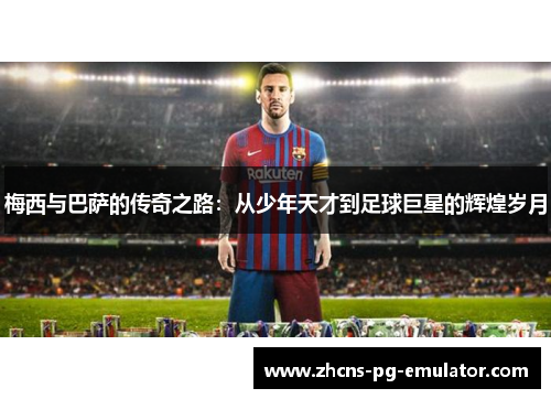 梅西与巴萨的传奇之路:从少年天才到足球巨星的辉煌岁月 梅西与巴萨的传奇之路:从少年天才到足球巨星的辉煌岁月