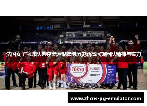 法国女子篮球队勇夺奥运银牌创历史新高展现团队精神与实力 法国女子篮球队勇夺奥运银牌创历史新高展现团队精神与实力