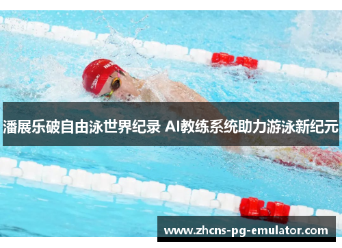 潘展乐破自由泳世界纪录 AI教练系统助力游泳新纪元 潘展乐破自由泳世界纪录 AI教练系统助力游泳新纪元