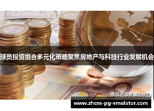球员投资组合多元化策略聚焦房地产与科技行业发展机会 球员投资组合多元化策略聚焦房地产与科技行业发展机会