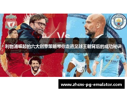 利物浦崛起的六大创意策略带你走进足球王朝背后的成功秘诀 利物浦崛起的六大创意策略带你走进足球王朝背后的成功秘诀