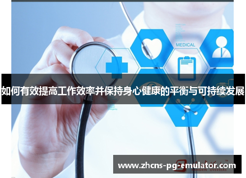 如何有效提高工作效率并保持身心健康的平衡与可持续发展 如何有效提高工作效率并保持身心健康的平衡与可持续发展