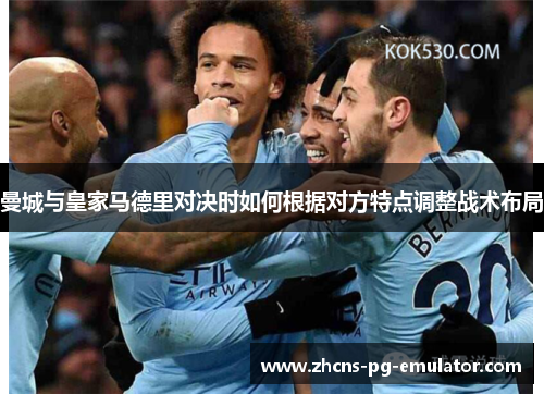 曼城与皇家马德里对决时如何根据对方特点调整战术布局
