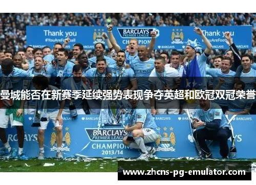曼城能否在新赛季延续强势表现争夺英超和欧冠双冠荣誉 曼城能否在新赛季延续强势表现争夺英超和欧冠双冠荣誉