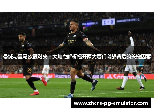 曼城与皇马欧冠对决十大焦点解析揭开两大豪门激战背后的关键因素 曼城与皇马欧冠对决十大焦点解析揭开两大豪门激战背后的关键因素