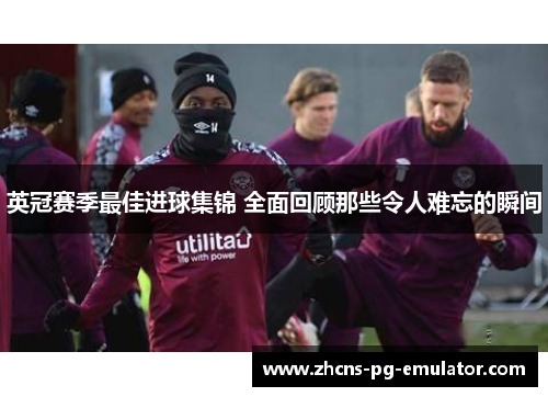 英冠赛季最佳进球集锦 全面回顾那些令人难忘的瞬间 英冠赛季最佳进球集锦 全面回顾那些令人难忘的瞬间
