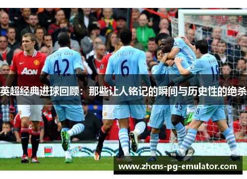 英超经典进球回顾:那些让人铭记的瞬间与历史性的绝杀 英超经典进球回顾:那些让人铭记的瞬间与历史性的绝杀