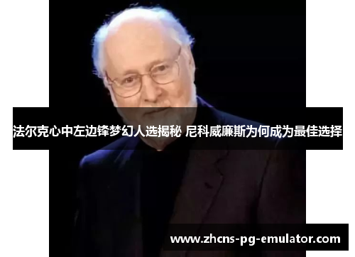 法尔克心中左边锋梦幻人选揭秘 尼科威廉斯为何成为最佳选择 法尔克心中左边锋梦幻人选揭秘 尼科威廉斯为何成为最佳选择