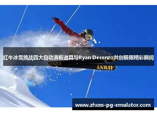 红牛冰雪挑战四大自动滑板道具与Ryan Decenzo共创极限精彩瞬间 红牛冰雪挑战四大自动滑板道具与Ryan Decenzo共创极限精彩瞬间