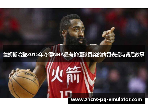 詹姆斯哈登2015年夺得NBA最有价值球员奖的传奇表现与背后故事 詹姆斯哈登2015年夺得NBA最有价值球员奖的传奇表现与背后故事