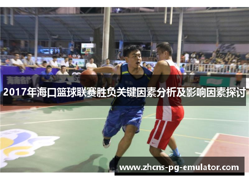 2017年海口篮球联赛胜负关键因素分析及影响因素探讨 2017年海口篮球联赛胜负关键因素分析及影响因素探讨