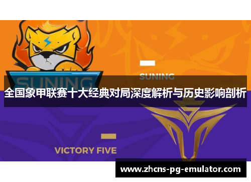 全国象甲联赛十大经典对局深度解析与历史影响剖析 全国象甲联赛十大经典对局深度解析与历史影响剖析