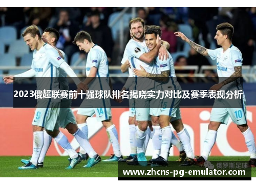 2023俄超联赛前十强球队排名揭晓实力对比及赛季表现分析 2023俄超联赛前十强球队排名揭晓实力对比及赛季表现分析