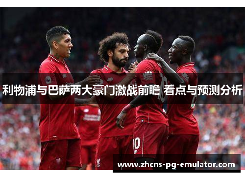 利物浦与巴萨两大豪门激战前瞻 看点与预测分析 利物浦与巴萨两大豪门激战前瞻 看点与预测分析