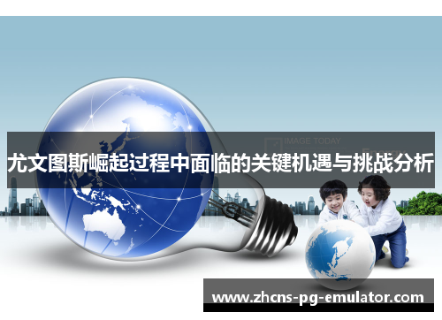 尤文图斯崛起过程中面临的关键机遇与挑战分析 尤文图斯崛起过程中面临的关键机遇与挑战分析