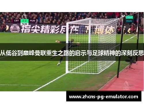 从低谷到巅峰曼联重生之路的启示与足球精神的深刻反思 从低谷到巅峰曼联重生之路的启示与足球精神的深刻反思