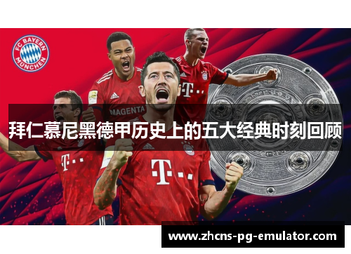 拜仁慕尼黑德甲历史上的五大经典时刻回顾 拜仁慕尼黑德甲历史上的五大经典时刻回顾