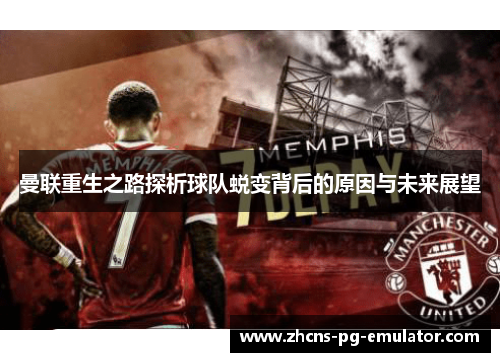 曼联重生之路探析球队蜕变背后的原因与未来展望