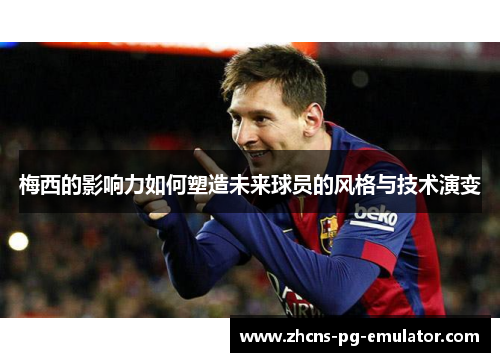梅西的影响力如何塑造未来球员的风格与技术演变 梅西的影响力如何塑造未来球员的风格与技术演变