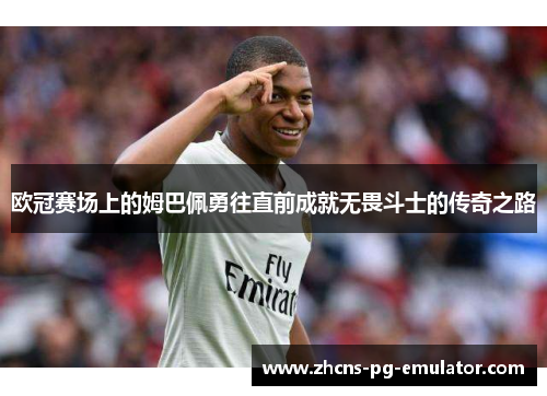 欧冠赛场上的姆巴佩勇往直前成就无畏斗士的传奇之路 欧冠赛场上的姆巴佩勇往直前成就无畏斗士的传奇之路