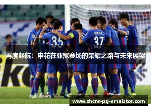 再度起航:申花在亚冠赛场的荣耀之路与未来展望 再度起航:申花在亚冠赛场的荣耀之路与未来展望
