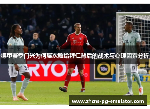 德甲赛季门兴为何屡次败给拜仁背后的战术与心理因素分析 德甲赛季门兴为何屡次败给拜仁背后的战术与心理因素分析