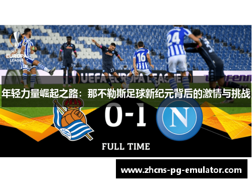 年轻力量崛起之路:那不勒斯足球新纪元背后的激情与挑战 年轻力量崛起之路:那不勒斯足球新纪元背后的激情与挑战