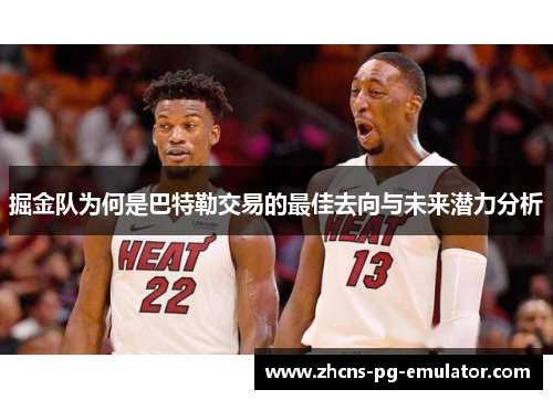 掘金队为何是巴特勒交易的最佳去向与未来潜力分析 掘金队为何是巴特勒交易的最佳去向与未来潜力分析