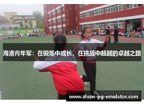 海港青年军：在锻炼中成长，在挑战中超越的卓越之路