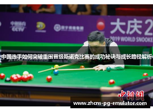 中国选手如何突破重围晋级斯诺克比赛的成功秘诀与成长路径解析 中国选手如何突破重围晋级斯诺克比赛的成功秘诀与成长路径解析
