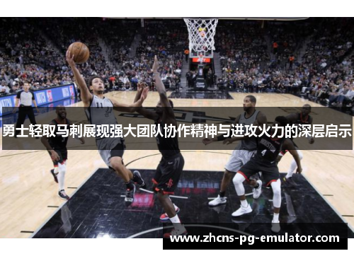 勇士轻取马刺展现强大团队协作精神与进攻火力的深层启示 勇士轻取马刺展现强大团队协作精神与进攻火力的深层启示