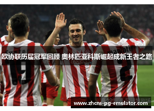 欧协联历届冠军回顾 奥林匹亚科斯崛起成新王者之路 欧协联历届冠军回顾 奥林匹亚科斯崛起成新王者之路