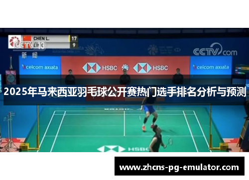 2025年马来西亚羽毛球公开赛热门选手排名分析与预测 2025年马来西亚羽毛球公开赛热门选手排名分析与预测