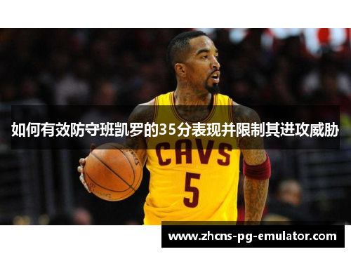 如何有效防守班凯罗的35分表现并限制其进攻威胁 如何有效防守班凯罗的35分表现并限制其进攻威胁