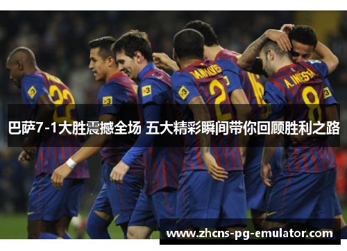 巴萨7-1大胜震撼全场 五大精彩瞬间带你回顾胜利之路 巴萨7-1大胜震撼全场 五大精彩瞬间带你回顾胜利之路