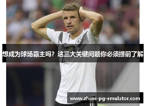 想成为球场霸主吗?这三大关键问题你必须提前了解 想成为球场霸主吗?这三大关键问题你必须提前了解